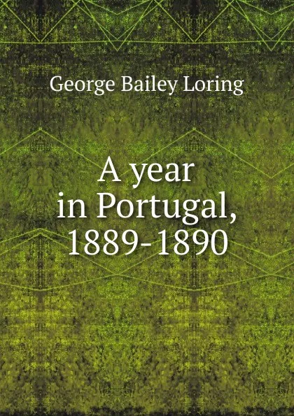 Обложка книги A year in Portugal, 1889-1890, George Bailey Loring