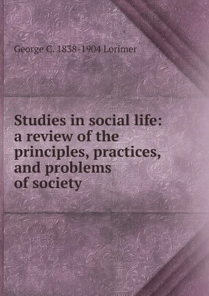 Обложка книги Studies in social life: a review of the principles, practices, and problems of society, George C. 1838-1904 Lorimer