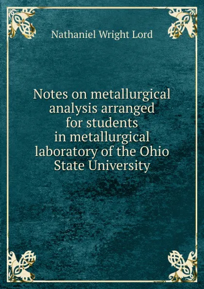 Обложка книги Notes on metallurgical analysis arranged for students in metallurgical laboratory of the Ohio State University, Nathaniel Wright Lord