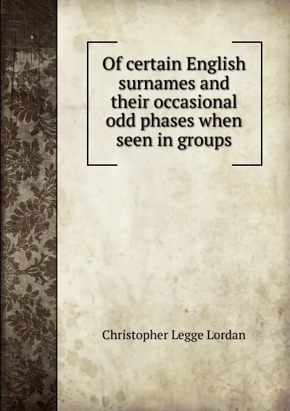 Обложка книги Of certain English surnames and their occasional odd phases when seen in groups, Christopher Legge Lordan