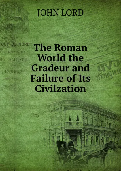 Обложка книги The Roman World the Gradeur and Failure of Its Civilzation, John Lord