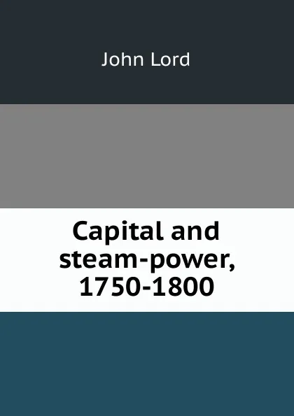 Обложка книги Capital and steam-power, 1750-1800, John Lord