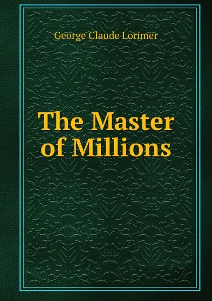 Обложка книги The Master of Millions, George Claude Lorimer