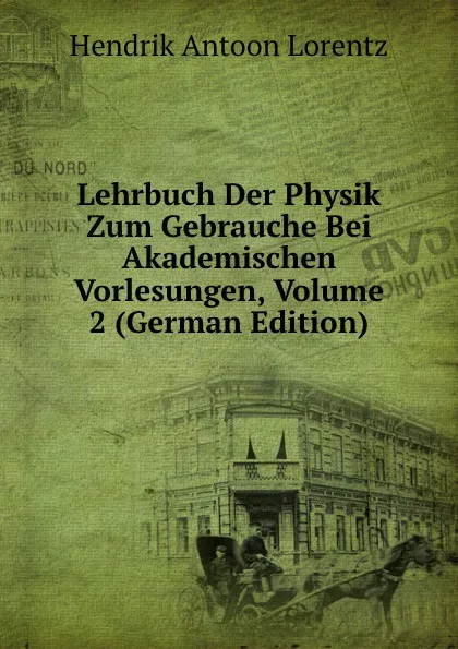 Обложка книги Lehrbuch Der Physik Zum Gebrauche Bei Akademischen Vorlesungen, Volume 2 (German Edition), Hendrik Antoon Lorentz