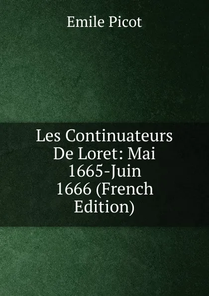 Обложка книги Les Continuateurs De Loret: Mai 1665-Juin 1666 (French Edition), Emile Picot