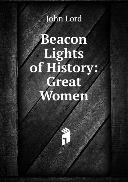 Обложка книги Beacon Lights of History: Great Women, John Lord