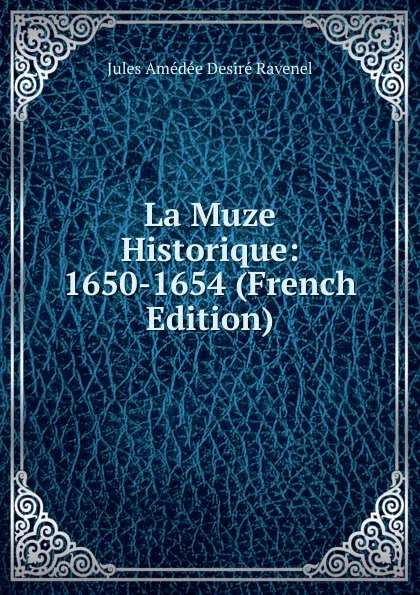 Обложка книги La Muze Historique: 1650-1654 (French Edition), Jules Amédée Desiré Ravenel