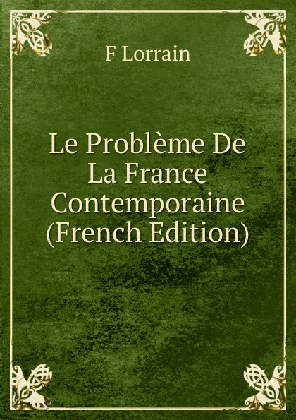 Обложка книги Le Probleme De La France Contemporaine (French Edition), F Lorrain