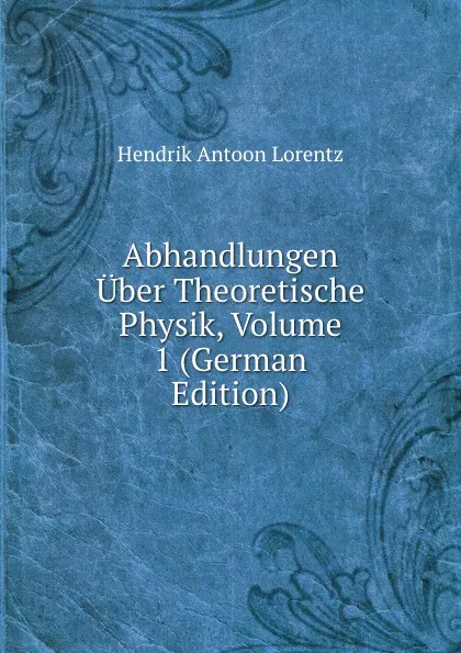 Обложка книги Abhandlungen Uber Theoretische Physik, Volume 1 (German Edition), Hendrik Antoon Lorentz