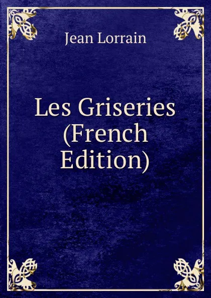 Обложка книги Les Griseries (French Edition), Jean Lorrain