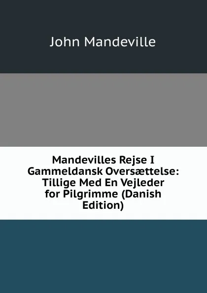 Обложка книги Mandevilles Rejse I Gammeldansk Oversaettelse: Tillige Med En Vejleder for Pilgrimme (Danish Edition), John Mandeville