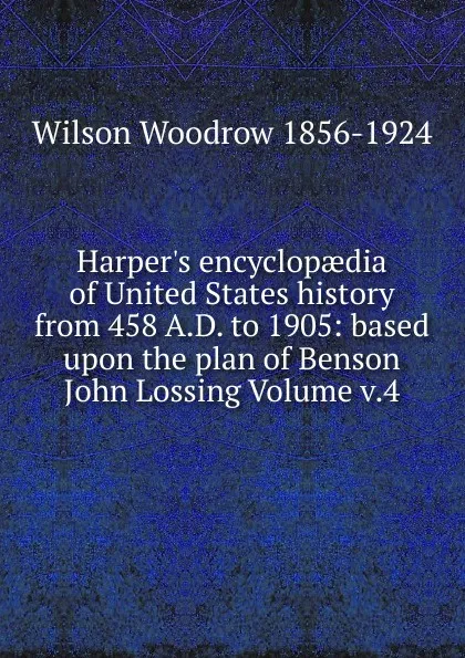 Обложка книги Harper.s encyclopaedia of United States history from 458 A.D. to 1905: based upon the plan of Benson John Lossing Volume v.4, Woodrow Wilson