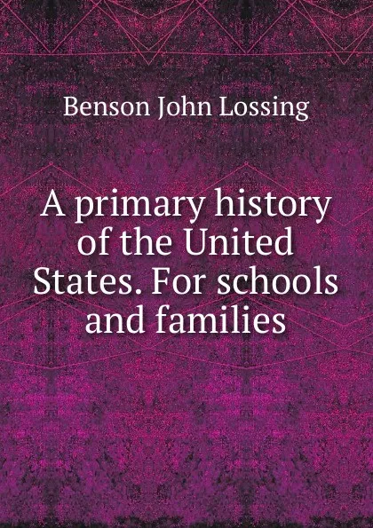 Обложка книги A primary history of the United States. For schools and families, Benson John Lossing