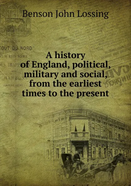 Обложка книги A history of England, political, military and social, from the earliest times to the present, Benson John Lossing