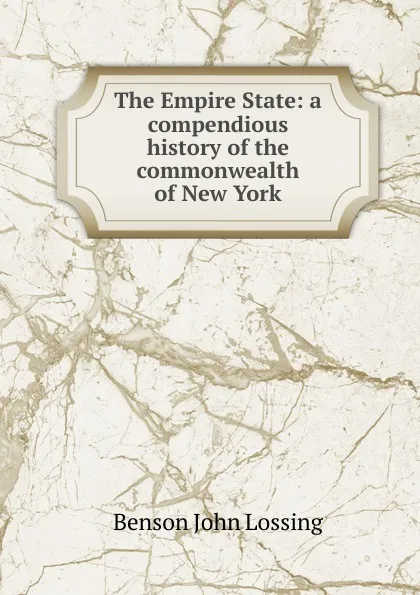 Обложка книги The Empire State: a compendious history of the commonwealth of New York, Benson John Lossing