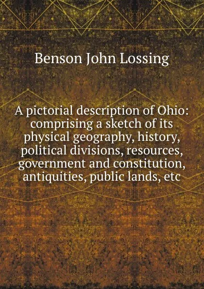 Обложка книги A pictorial description of Ohio: comprising a sketch of its physical geography, history, political divisions, resources, government and constitution, antiquities, public lands, etc., Benson John Lossing