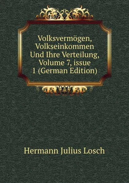 Обложка книги Volksvermogen, Volkseinkommen Und Ihre Verteilung, Volume 7,.issue 1 (German Edition), Hermann Julius Losch