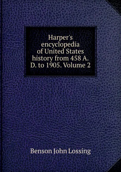 Обложка книги Harper.s encyclopedia of United States history from 458 A.D. to 1905. Volume 2, Benson John Lossing