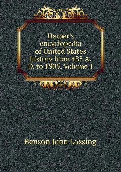 Обложка книги Harper.s encyclopedia of United States history from 485 A.D. to 1905. Volume 1, Benson John Lossing