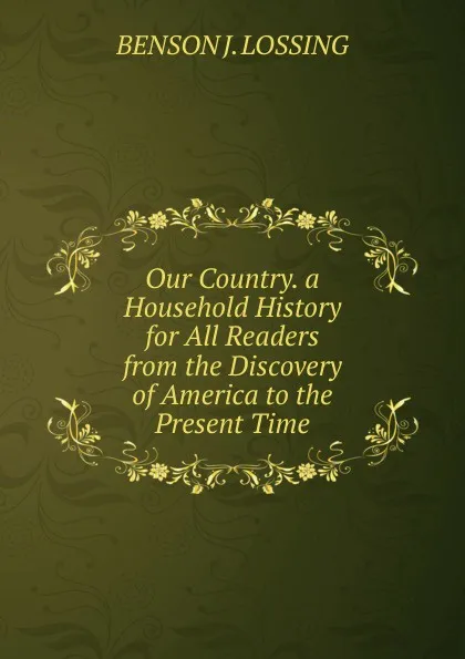 Обложка книги Our Country. a Household History for All Readers from the Discovery of America to the Present Time, Benson John Lossing