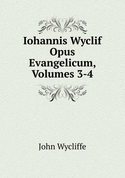 Обложка книги Iohannis Wyclif Opus Evangelicum, Volumes 3-4, Wycliffe John