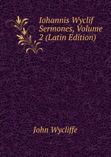 Обложка книги Iohannis Wyclif Sermones, Volume 2 (Latin Edition), Wycliffe John