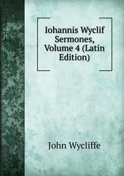 Обложка книги Iohannis Wyclif Sermones, Volume 4 (Latin Edition), Wycliffe John