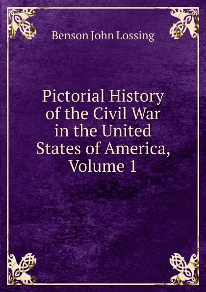 Обложка книги Pictorial History of the Civil War in the United States of America, Volume 1, Benson John Lossing