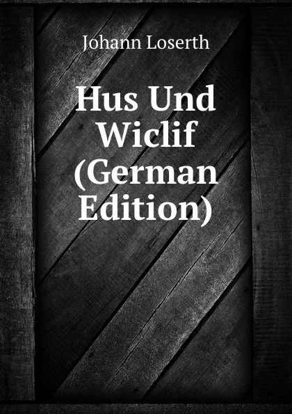 Обложка книги Hus Und Wiclif (German Edition), Johann Loserth