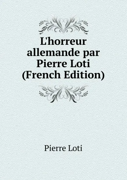 Обложка книги L.horreur allemande par Pierre Loti (French Edition), Pierre Loti