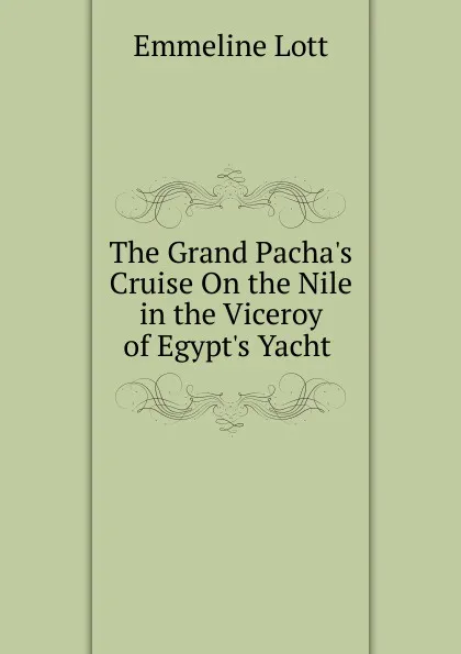 Обложка книги The Grand Pacha.s Cruise On the Nile in the Viceroy of Egypt.s Yacht ., Emmeline Lott