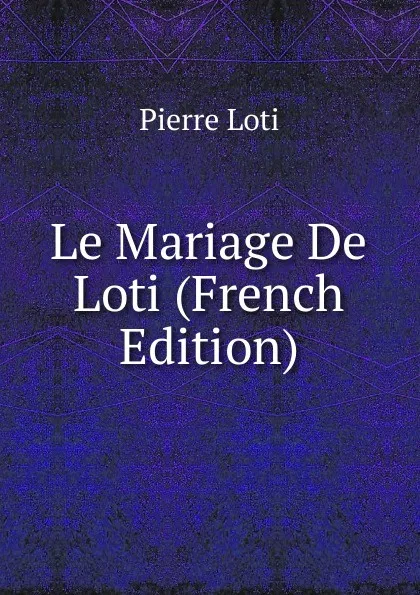 Обложка книги Le Mariage De Loti (French Edition), Pierre Loti