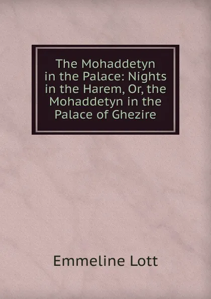 Обложка книги The Mohaddetyn in the Palace: Nights in the Harem, Or, the Mohaddetyn in the Palace of Ghezire, Emmeline Lott