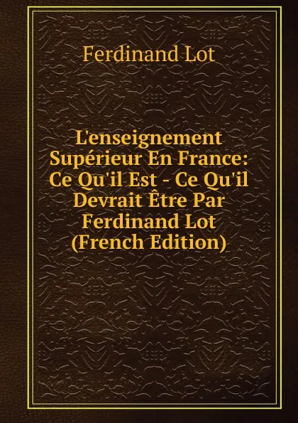 Обложка книги L.enseignement Superieur En France: Ce Qu.il Est - Ce Qu.il Devrait Etre Par Ferdinand Lot (French Edition), Ferdinand Lot