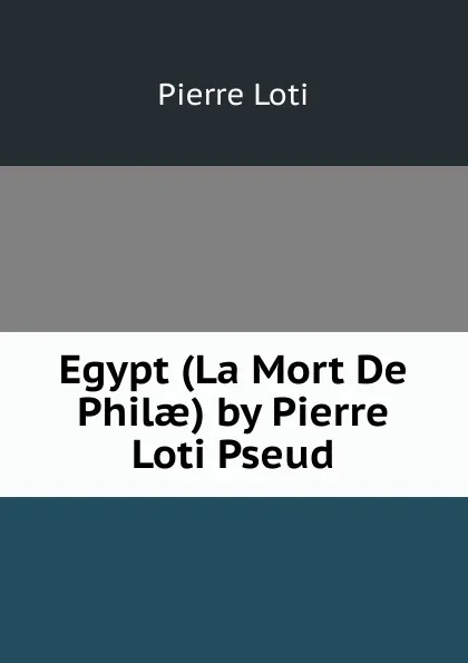 Обложка книги Egypt (La Mort De Philae) by Pierre Loti Pseud., Pierre Loti