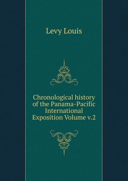 Обложка книги Chronological history of the Panama-Pacific International Exposition Volume v.2, Levy Louis