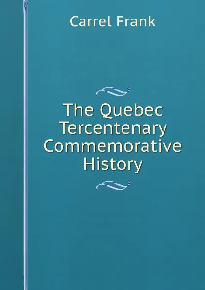 Обложка книги The Quebec Tercentenary Commemorative History, Carrel Frank