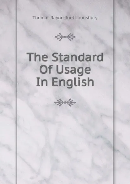 Обложка книги The Standard Of Usage In English, Lounsbury Thomas Raynesford