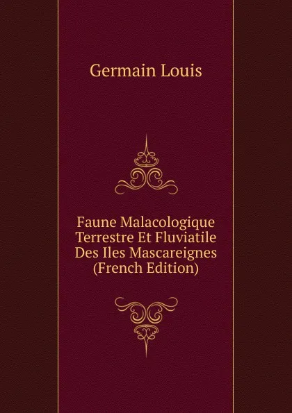 Обложка книги Faune Malacologique Terrestre Et Fluviatile Des Iles Mascareignes (French Edition), Germain Louis