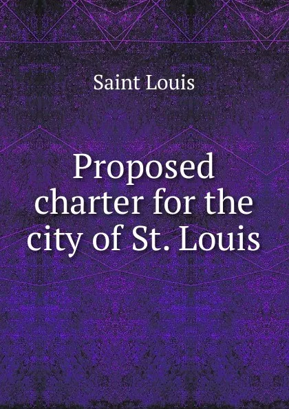 Обложка книги Proposed charter for the city of St. Louis, Saint Louis