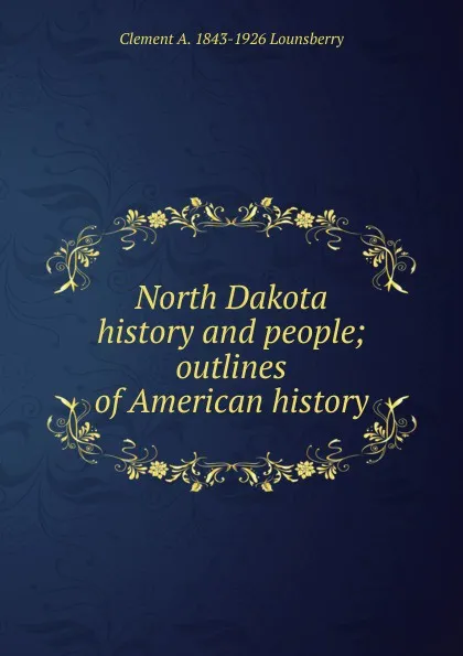 Обложка книги North Dakota history and people; outlines of American history, Clement A. 1843-1926 Lounsberry