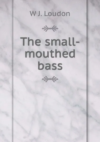 Обложка книги The small-mouthed bass, W J. Loudon
