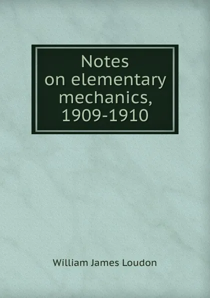 Обложка книги Notes on elementary mechanics, 1909-1910, William James Loudon