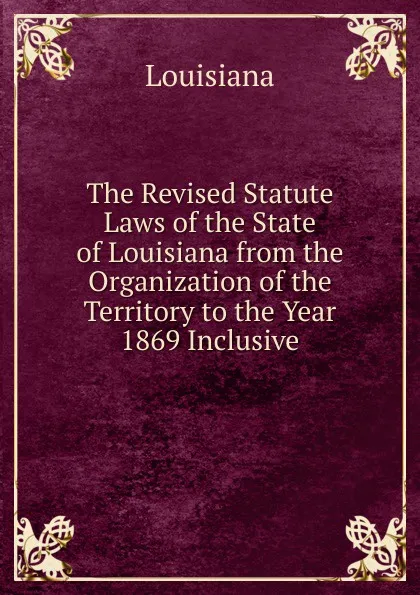 Обложка книги The Revised Statute Laws of the State of Louisiana from the Organization of the Territory to the Year 1869 Inclusive, Louisiana