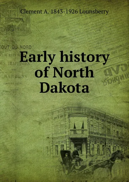 Обложка книги Early history of North Dakota, Clement A. 1843-1926 Lounsberry