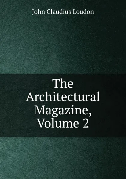 Обложка книги The Architectural Magazine, Volume 2, John Claudius Loudon