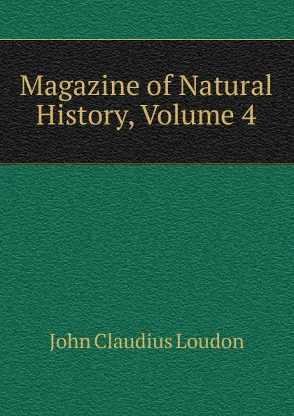 Обложка книги Magazine of Natural History, Volume 4, John Claudius Loudon