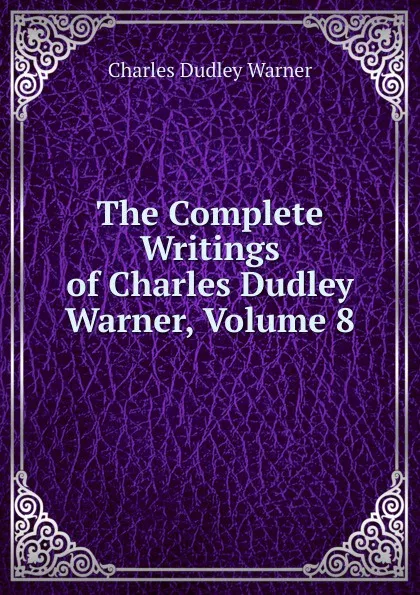 Обложка книги The Complete Writings of Charles Dudley Warner, Volume 8, Charles Dudley Warner