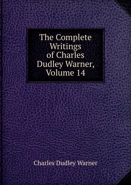 Обложка книги The Complete Writings of Charles Dudley Warner, Volume 14, Charles Dudley Warner
