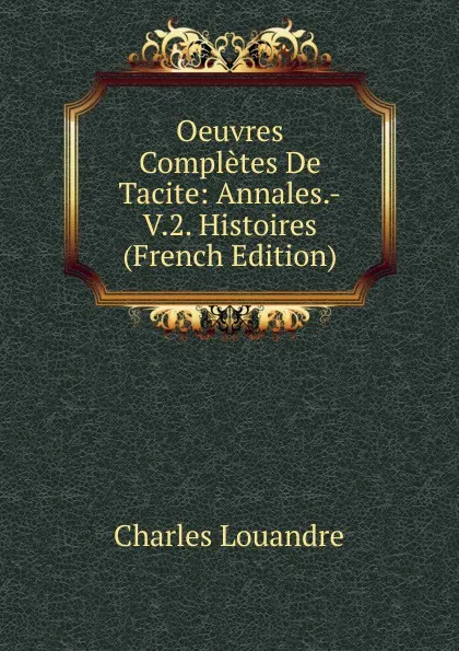 Обложка книги Oeuvres Completes De Tacite: Annales.-V.2. Histoires (French Edition), Charles Louandre